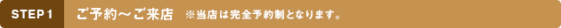 STEP1 ご予約～ご来店